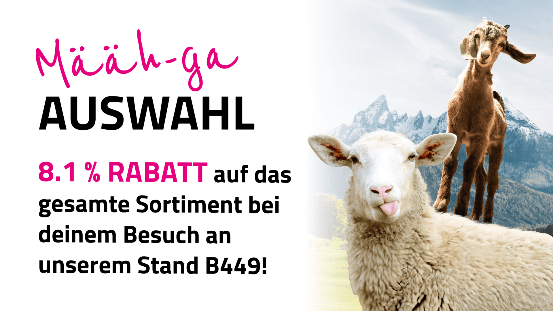 Ein Schaf, das seine Zunge herausstreckt, und eine Ziege, die dahinter steht, mit Bergen im Hintergrund. Der Text bietet einen Rabatt von 8,1 % auf alle Artikel am Stand B449, mit der spielerischen Überschrift "Määäh-ga AUSWAHL".